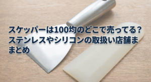 スケッパーは100均のどこに売ってる